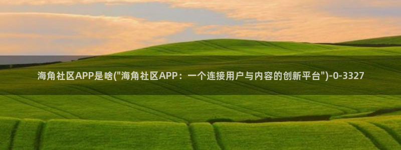 海角角社区：海角社区APP是啥(\